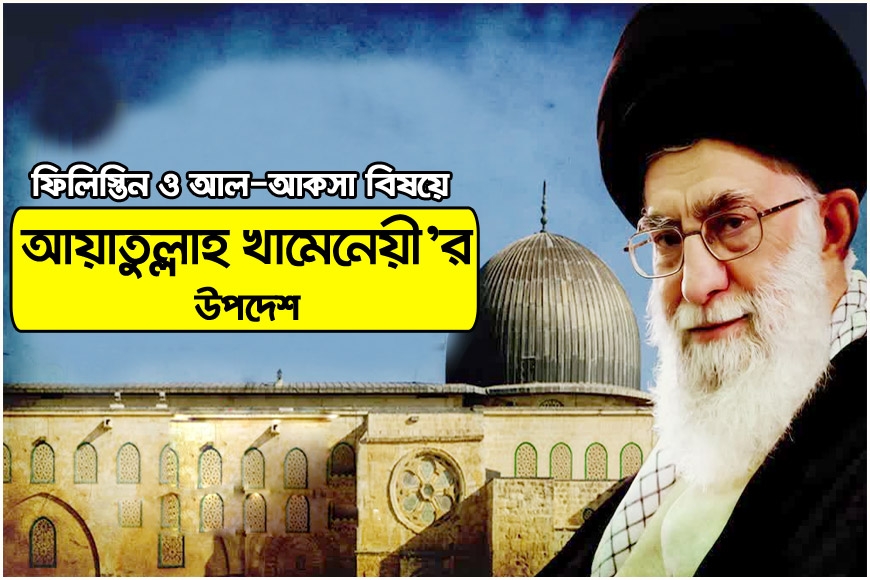 ফিলিস্তিন ও আল-আকসা বিষয়ে আয়াতুল্লাহ খামেনেয়ী’র উপদেশ