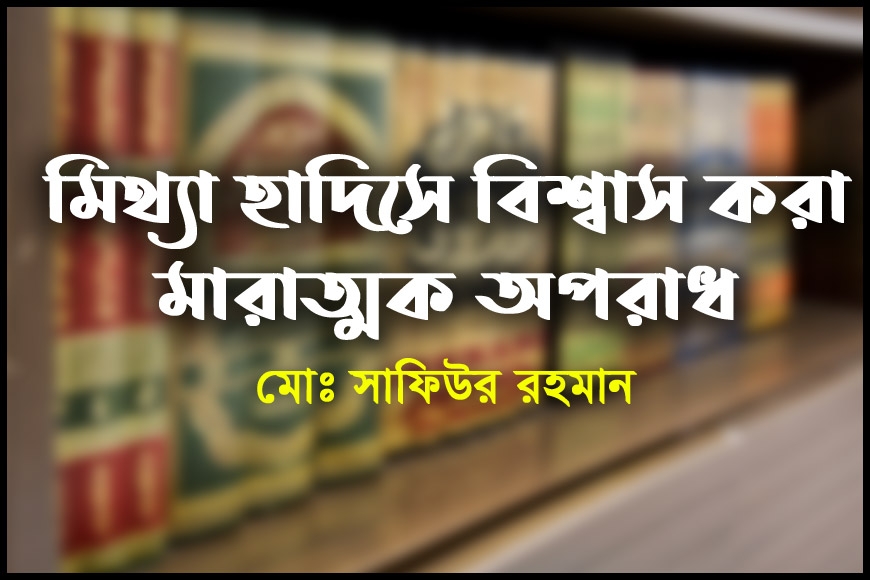 মিথ্যা হাদিসে বিশ্বাস করা মারাত্মক অপরাধ