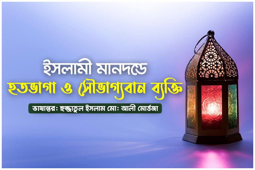 ইসলামী মানদন্ডে হতভাগা ও সৌভাগ্যবান ব্যক্তি